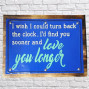 a wooden backboard with a painted tin front saying I wish I could turn back the clock. I'd find you sooner and love you longer